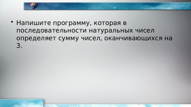 Напишите программу, которая в последовательности натуральных чисел определяет сумму чисел, оканчивающихся на 3. 