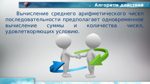 Алгоритм действий Вычисление среднего арифметического чисел последовательности предполагает одновременное вычисление суммы и количества чисел, удовлетворяющих условию. 