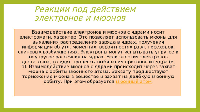 Ядерные реакции под действием гамма квантов   При поглощении гамма-кванта ядро получает избыток энергии без изменения своего нуклонного состава, а ядро с избытком энергии является составным ядром. Как и другие ядерные реакции, поглощение ядром гамма-кванта возможно только при выполнении необходимых энергетических и спиновых соотношений. Если переданная ядру энергия превосходит энергию связи нуклона в ядре, то распад образовавшегося составного ядра происходит чаще всего с испусканием нуклонов, в основном нейтронов. Такой распад ведёт к ядерным реакциям  и , которые и называются  фотоядерными , а явление испускания нуклонов в этих реакциях —  ядерным фотоэффектом . 