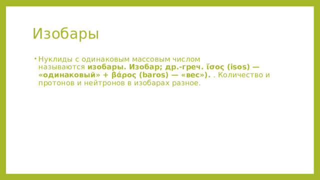 Изобары  Нуклиды с одинаковым массовым числом  называются  изобары. Изобар; др.-греч. ἴσος (isos) — «одинаковый» + βάρος (baros) — «вес»).  . Количество и протонов и нейтронов в изобарах разное. 