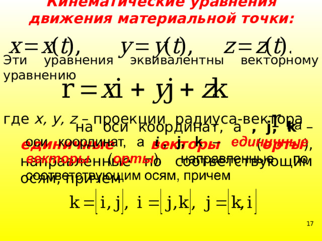 Кинематические уравнения движения материальной точки: Эти уравнения эквивалентны векторному уравнению где х, у, z – проекции радиуса-вектора  на оси координат, а , j, k – единичные векторы  ( орты ), направленные по соответствующим осям, причем    