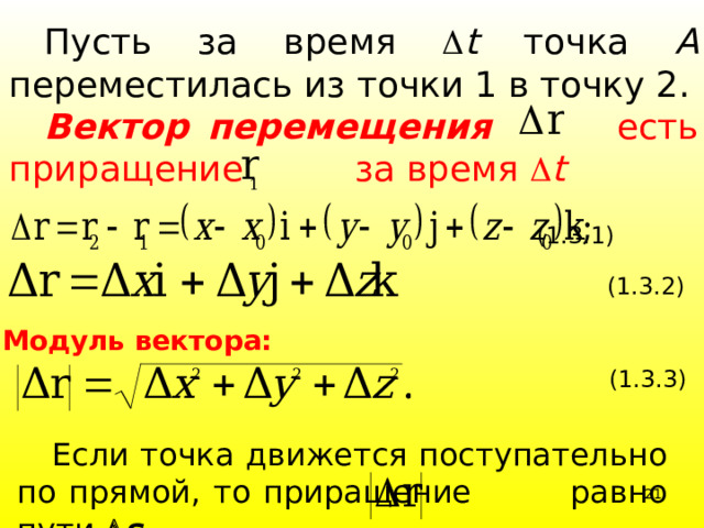 Пусть за время  t точка А переместилась из точки 1 в точку 2. Вектор перемещения есть приращение за время  t  (1.3.1)    (1.3.2) Модуль вектора:   (1.3.3) Если точка движется поступательно по прямой, то приращение равно пути  s .  