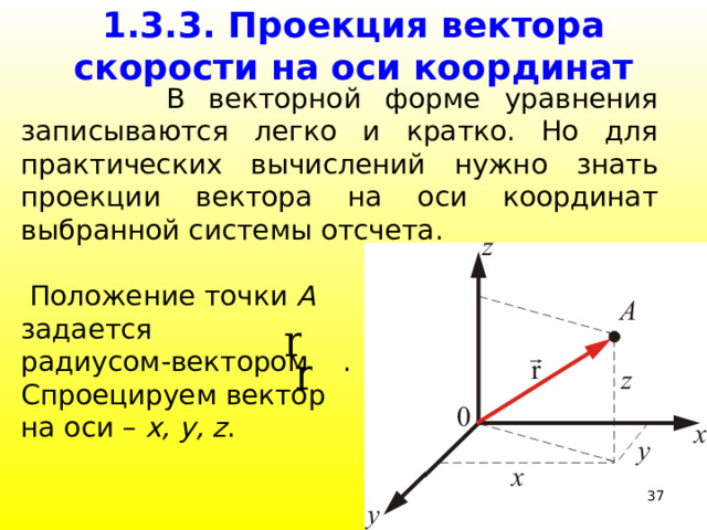 1.3.3. Проекция вектора скорости на оси координат  В векторной форме уравнения записываются легко и кратко. Но для практических вычислений нужно знать проекции вектора на оси координат выбранной системы отсчета.  Положение точки А  задается радиусом-вектором . Спроецируем вектор на оси – x, y, z .  