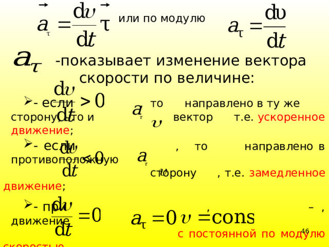 или по модулю   -показывает изменение вектора скорости по величине: - если , то направлено в ту же сторону, что и     вектор т.е. ускоренное движение ; - если , то направлено в противоположную  сторону , т.е. замедленное движение ; - при , – , движение  с постоянной по модулю скоростью . 39 