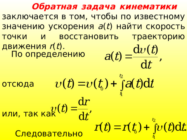  Обратная задача кинематики  заключается в том, чтобы по известному значению ускорения a ( t ) найти скорость точки и восстановить траекторию движения r ( t ).  По определению отсюда или, так как  Следовательно 