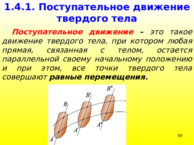 1.4.1. Поступательное движение твердого тела  Поступательное движение – это такое движение твердого тела, при котором любая прямая, связанная с телом, остается параллельной своему начальному положению и при этом, все точки твердого тела совершают равные перемещения. 39 