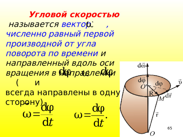  Угловой скоростью  называется вектор , численно равный первой производной от угла поворота по времени и направленный вдоль оси вращения в направлении ( и всегда направлены в одну сторону). 39 