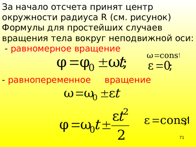 За начало отсчета принят центр окружности радиуса R (см. рисунок)  Формулы для простейших случаев вращения тела вокруг неподвижной оси:  - равномерное вращение  - равнопеременное вращение  39 