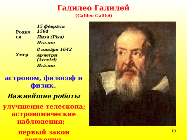 Галилео Галилей  (Galileo Galilei)    Родился 15 февраля 1564 8 января 1642 Умер Пиза (Pisa) Италия Арчетри (Arcetri) Италия астроном, философ и физик .  Важнейшие роботы   улучшение телескопа; астрономические наблюдения;   первый закон движения   