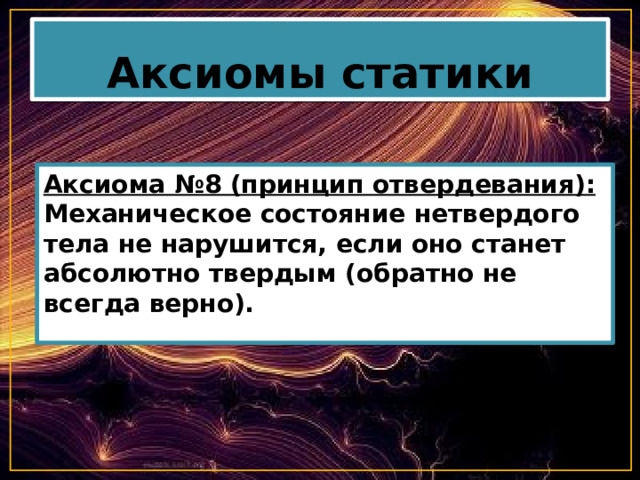 Аксиомы статики Аксиома №8 (принцип отвердевания): Механическое состояние нетвердого тела не нарушится, если оно станет абсолютно твердым (обратно не всегда верно). 