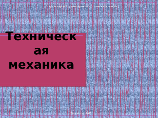 Краснодарский гуманитарно-технологический колледж Техническая механика Краснодар, 2012 