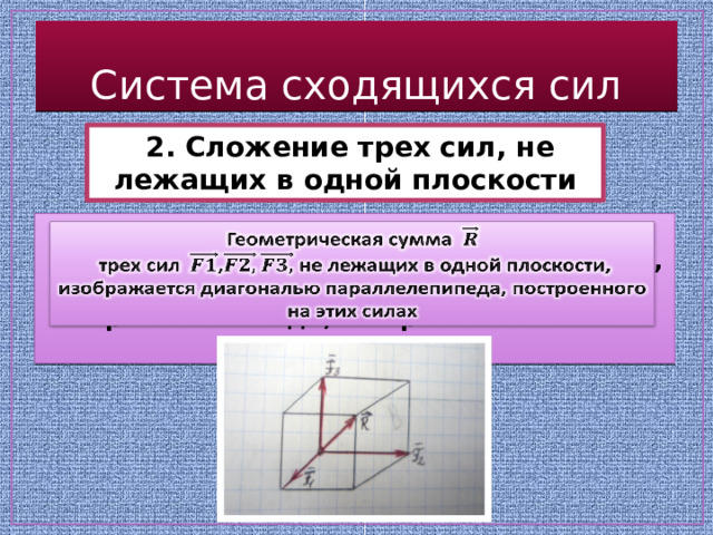 Система сходящихся сил  2. Сложение трех сил, не лежащих в одной плоскости Геометрическая сумма    трех сил , не лежащих в одной плоскости, изображается диагональю параллелепипеда, построенного на этих силах 