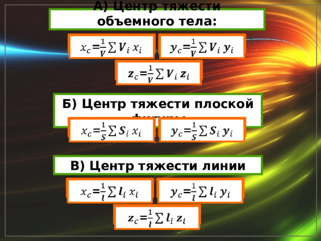 А) Центр тяжести объемного тела: =   =   =   Б) Центр тяжести плоской фигуры     = = В) Центр тяжести линии =   =   =   