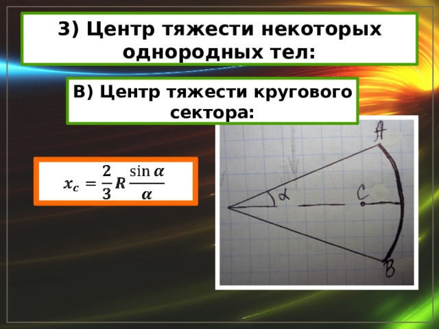 3) Центр тяжести некоторых однородных тел: В) Центр тяжести кругового сектора:   