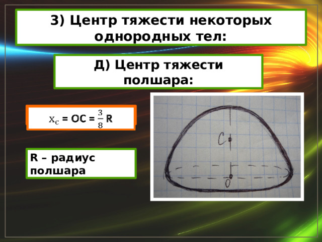 3) Центр тяжести некоторых однородных тел: Д) Центр тяжести полшара:  = ОС = R   R – радиус полшара 