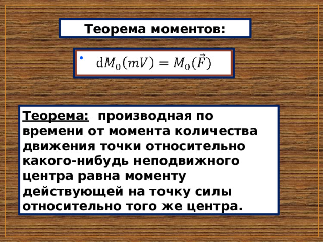 Теорема моментов:   Теорема: производная по времени от момента количества движения точки относительно какого-нибудь неподвижного центра равна моменту действующей на точку силы относительно того же центра. 