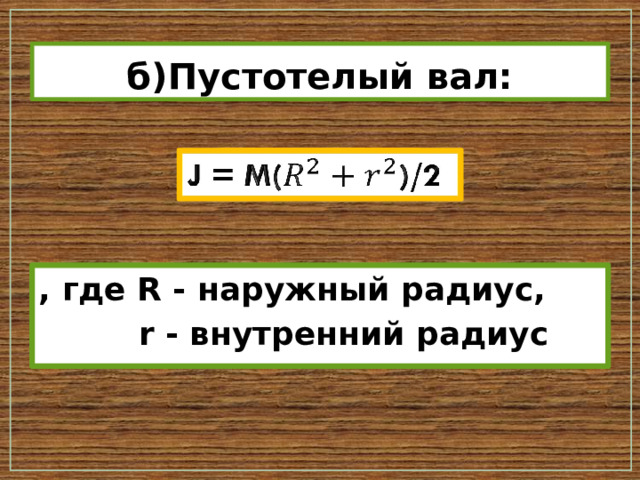б)Пустотелый вал: J = M()/2   , где R - наружный радиус,  r - внутренний радиус 