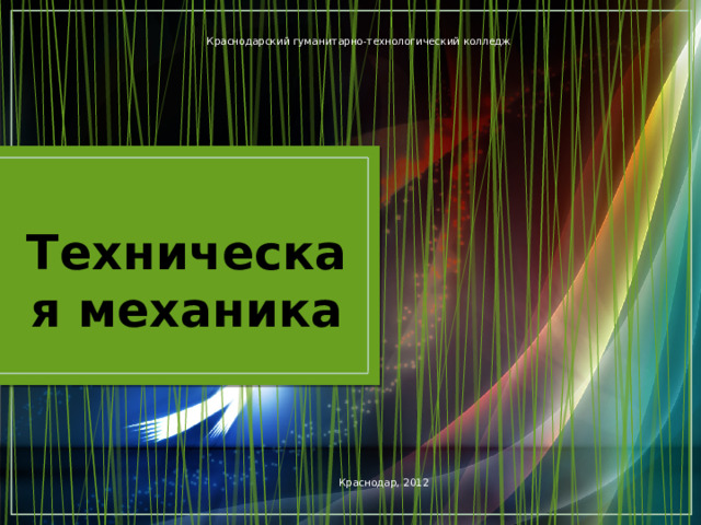 Краснодарский гуманитарно-технологический колледж Техническая механика Краснодар, 2012 