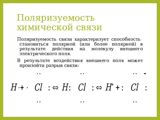 Поляризуемость химической связи Поляризуемость связи характеризует способность становиться полярной (или более полярной) в результате действия на молекулу внешнего электрического поля. В результате воздействия внешнего поля может произойти разрыв связи: 