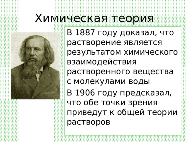 Химическая теория В 1887 году доказал, что растворение является результатом химического взаимодействия растворенного вещества с молекулами воды В 1906 году предсказал, что обе точки зрения приведут к общей теории растворов 