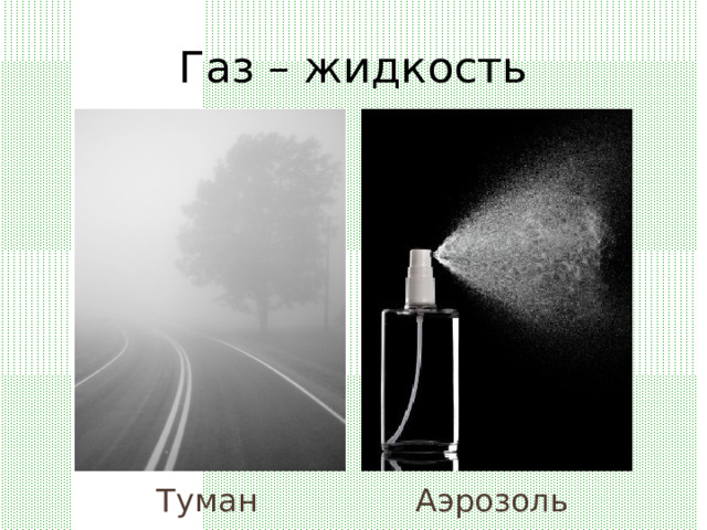 Газ – жидкость Туман  Аэрозоль 