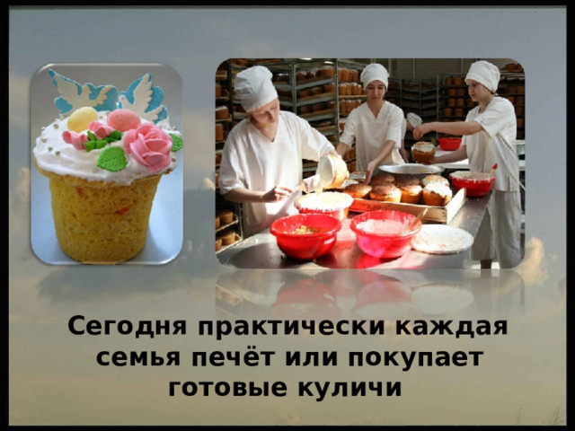 Сегодня практически каждая семья печёт или покупает готовые куличи  