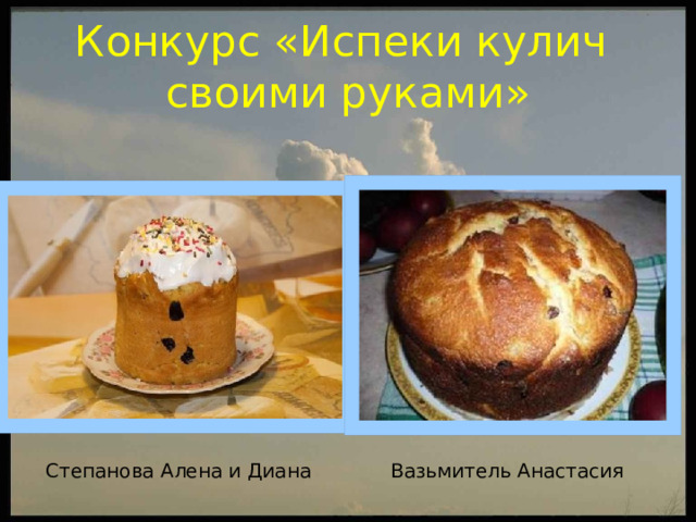 Конкурс «Испеки кулич  своими руками» Степанова Алена и Диана Вазьмитель Анастасия 