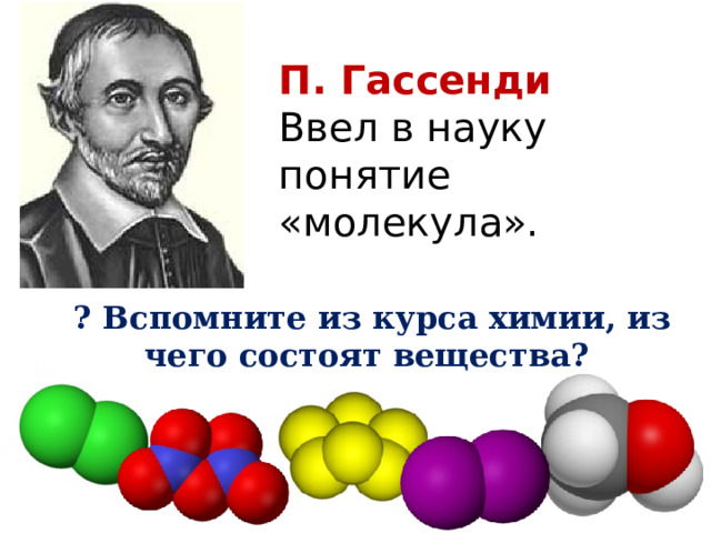 П. Гассенди  Ввел в науку понятие «молекула».  ? Вспомните из курса химии, из чего состоят вещества? 