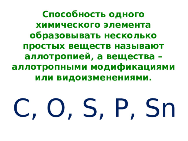 Способность одного химического элемента образовывать несколько простых веществ называют аллотропией, а вещества – аллотропными модификациями или видоизменениями. C, O, S, P, Sn 