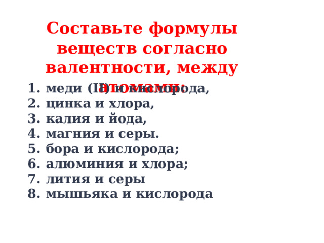 Составьте формулы веществ согласно валентности, между атомами: меди (II) и кислорода, цинка и хлора, калия и йода, магния и серы. бора и кислорода; алюминия и хлора; лития и серы мышьяка и кислорода    