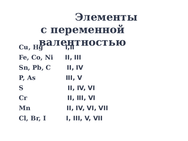  Элементы  с переменной валентностью Cu, Hg  I,II Fe, Co, Ni  II, III Sn, Pb, C  II, IV P, As  III, V S  II, IV, VI Cr   II, III, VI Mn  II, IV, VI, VII Cl, Br, I  I, III, V, VII 