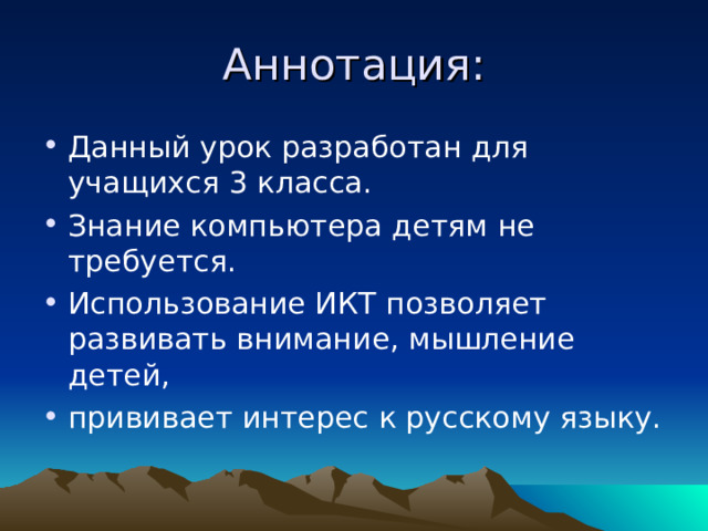 Аннотация: Данный урок разработан для учащихся 3 класса. Знание компьютера детям не требуется. Использование ИКТ позволяет развивать внимание, мышление детей, прививает интерес к русскому языку. 