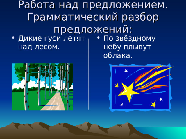 Работа над предложением.  Грамматический разбор предложений: Дикие гуси летят  над лесом. По звёздному небу плывут облака. 