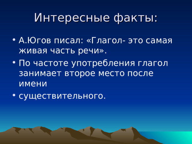 Интересные факты: А.Югов писал: «Глагол- это самая живая часть речи». По частоте употребления глагол занимает второе место после имени существительного. 