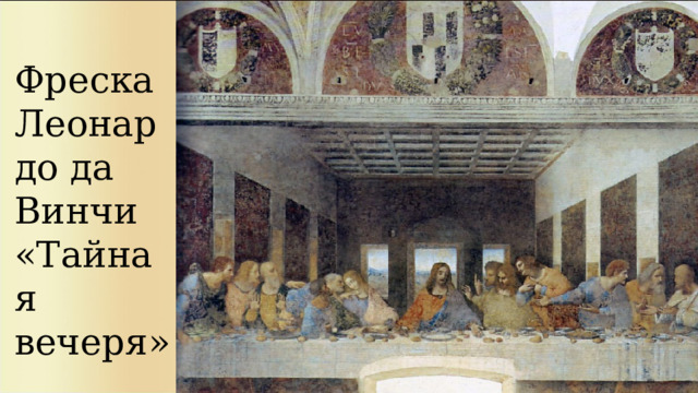 Фреска  Леонардо да Винчи  «Тайная вечеря» 