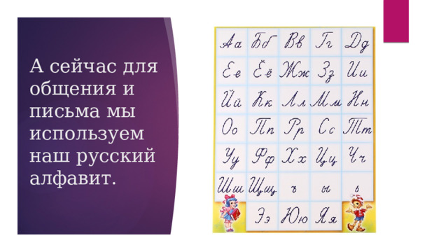 А сейчас для общения и письма мы используем наш русский алфавит. 