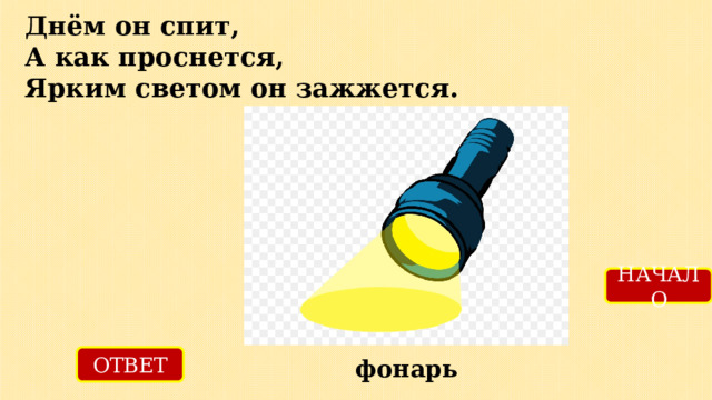 Днём он спит,  А как проснется,  Ярким светом он зажжется. НАЧАЛО ОТВЕТ фонарь 