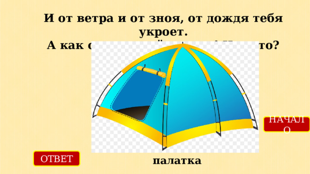 И от ветра и от зноя, от дождя тебя укроет.  А как спать в ней сладко! Что это? НАЧАЛО ОТВЕТ палатка 