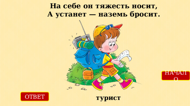 На себе он тяжесть носит,  А устанет — наземь бросит. НАЧАЛО ОТВЕТ турист 