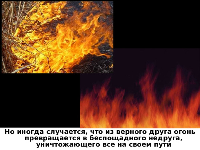 Но иногда случается, что из верного друга огонь превращается в беспощадного недруга, уничтожающего все на своем пути 