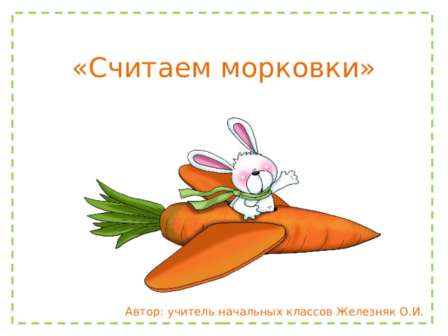 «Считаем морковки» Автор: учитель начальных классов Железняк О.И. 