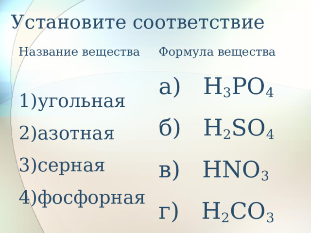 Установите соответствие Название вещества 1)угольная 2)азотная 3)серная 4)фосфорная Формула вещества а) H 3 PO 4 б) H 2 SO 4 в) HNO 3 г) H 2 СO 3 