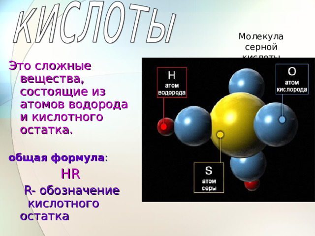 Молекула серной кислоты Это сложные вещества, состоящие из атомов водорода и кислотного остатка. общая формула :    HR  R- обозначение кислотного остатка 