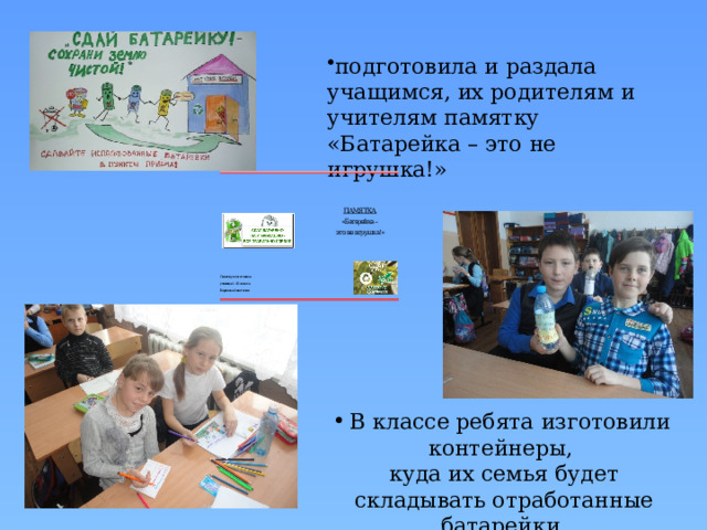 подготовила и раздала учащимся, их родителям и учителям памятку «Батарейка – это не игрушка!» В классе ребята изготовили контейнеры, куда их семья будет складывать отработанные батарейки 
