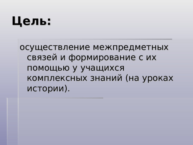 Цель: осуществление межпредметных связей и формирование с их помощью у учащихся комплексных знаний (на уроках истории). 