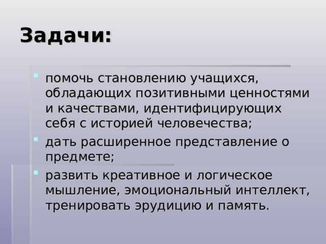 Задачи: помочь становлению учащихся, обладающих позитивными ценностями и качествами, идентифицирующих себя с историей человечества; дать расширенное представление о предмете; развить креативное и логическое мышление, эмоциональный интеллект, тренировать эрудицию и память. 