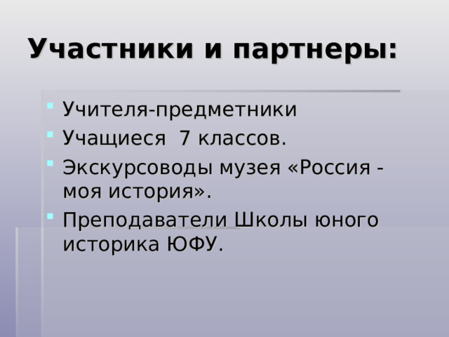 Участники и партнеры: Учителя-предметники Учащиеся 7 классов. Экскурсоводы музея «Россия - моя история». Преподаватели Школы юного историка ЮФУ.  