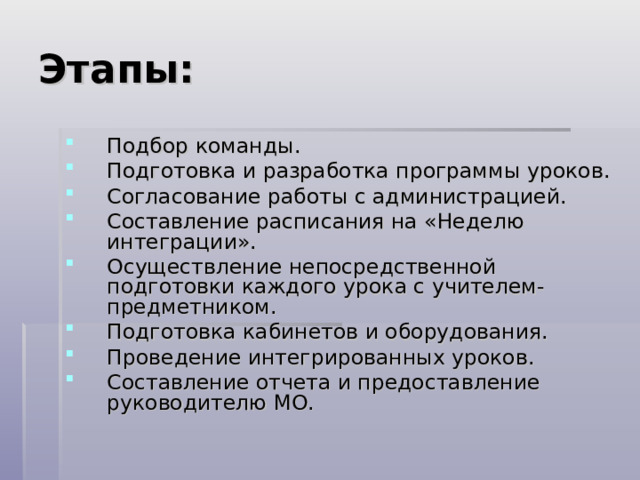 Этапы: Подбор команды. Подготовка и разработка программы уроков. Согласование работы с администрацией. Составление расписания на «Неделю интеграции». Осуществление непосредственной подготовки каждого урока с учителем-предметником. Подготовка кабинетов и оборудования. Проведение интегрированных уроков. Составление отчета и предоставление руководителю МО. 