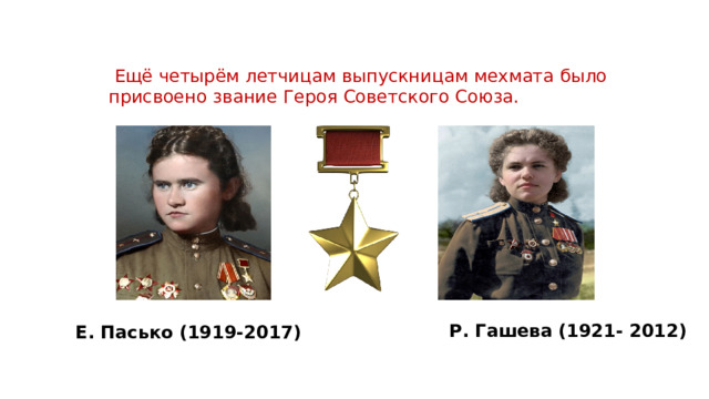    Ещё четырём летчицам вы­пускницам мехмата было присвоено звание Героя Советского Союза. Е. Пасько (1919-2017)  Р. Гашева (1921- 2012)  