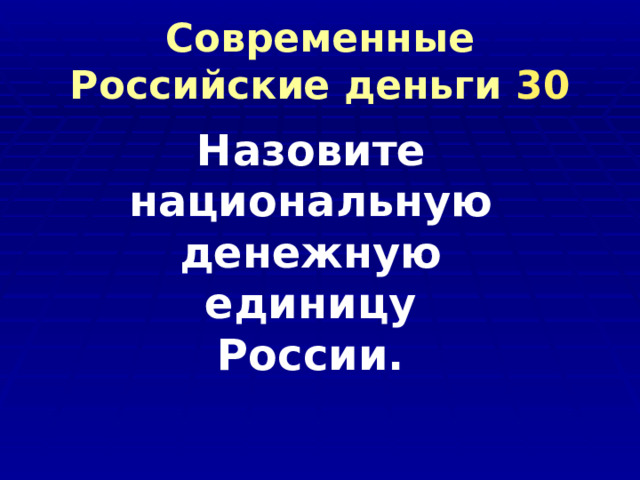 Современные Российские деньги 30 Назовите национальную денежную единицу России. 